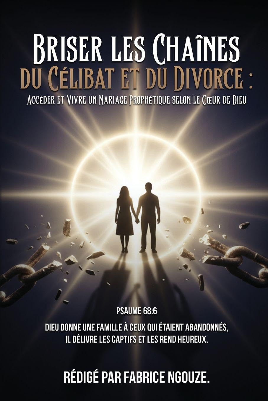 Briser Les Chaînes Du Célibat Et Du Divorce: ENTRER DANS UN MARIAGE PROPHÉTIQUE SELON LE COEUR DE DIEU (French Edition)