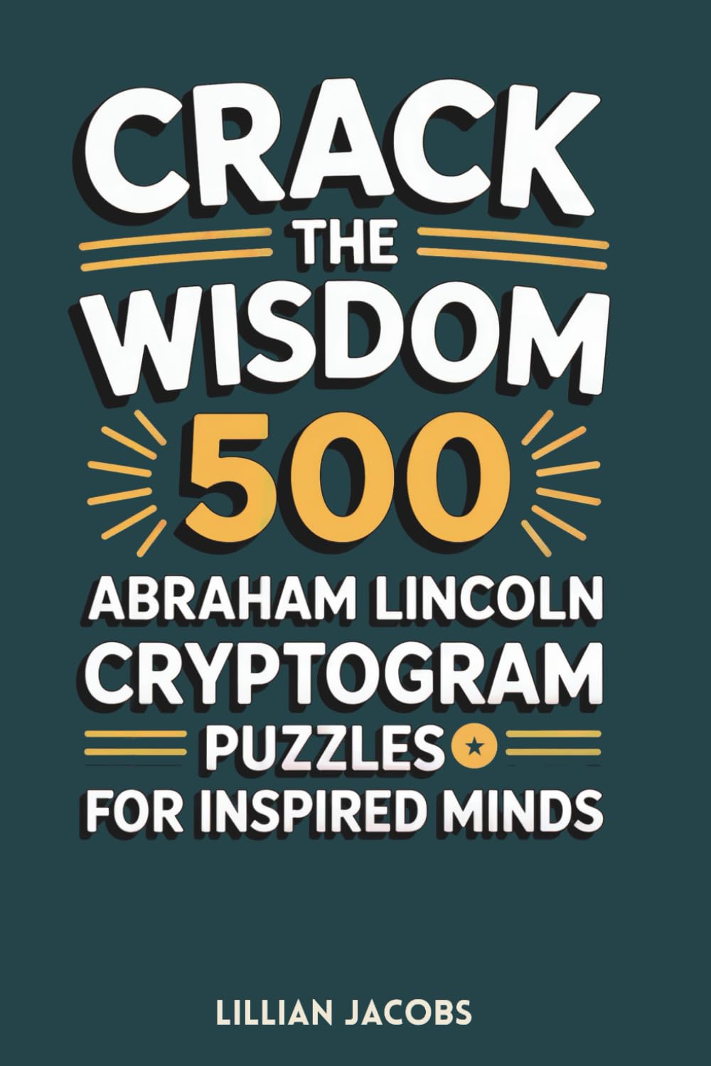 Crack the Wisdom: 500 Abraham Lincoln Cryptogram Puzzles for Inspired Minds: Decode the Wit and Wisdom of America’s 16th President, Fun and ... to Train Your Brain (Adult Cryptograms)