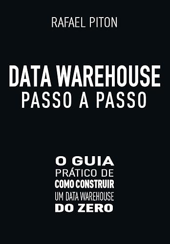 Data Warehouse Passo a Passo: O Guia Prático de Como Construir um Data Warehouse do Zero
