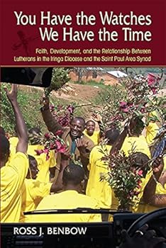 Paperback You Have the Watches We Have the Time: Faith, Development, and the Relationship Between Lutherans in the Iringa Diocese and the Saint Paul Area Synod Book