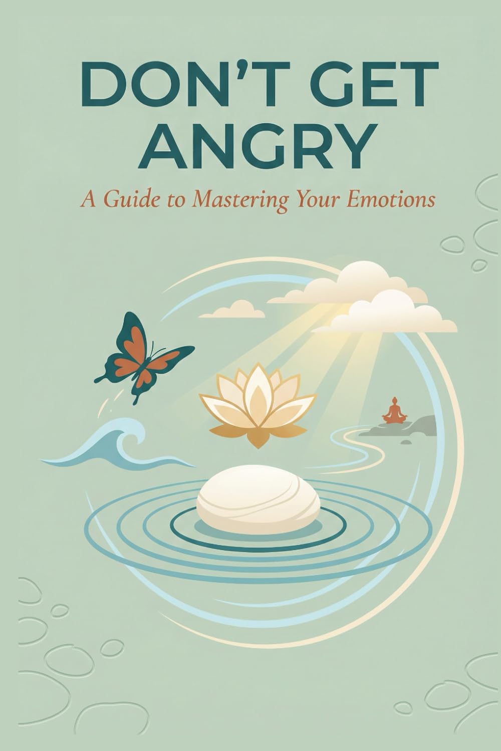 Don't Get Angry: A Guide to Mastering Your Emotions: Understanding, Managing, and Transforming Anger into Inner Peace