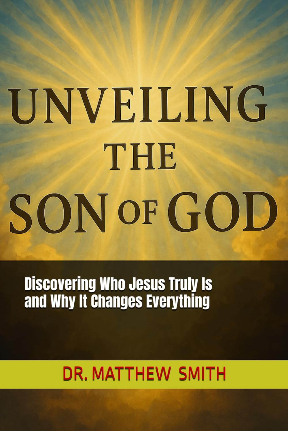 Unveiling The Son of God: Discovering Who Jesus Truly Is and Why It Changes Everything