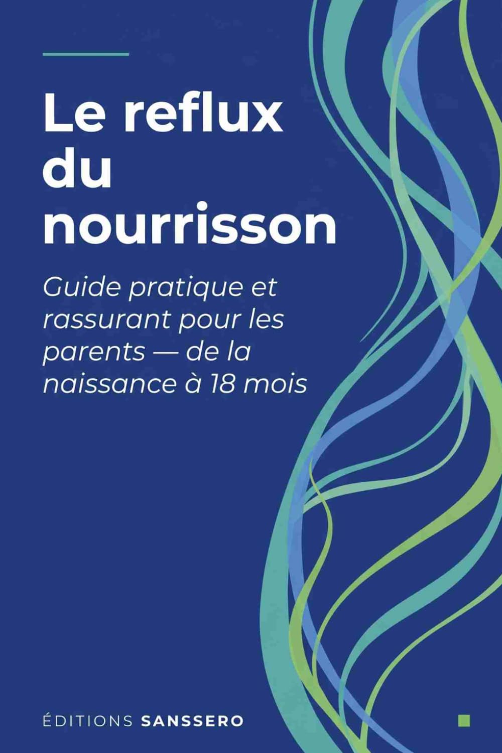Le reflux du nourrisson: Guide pratique et rassurant pour les parents — de la naissance à 18 mois