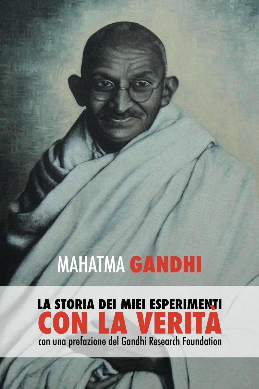 Mahatma Gandhi, la storia dei miei esperimenti con la Verità: con una prefazione del Gandhi Research Foundation