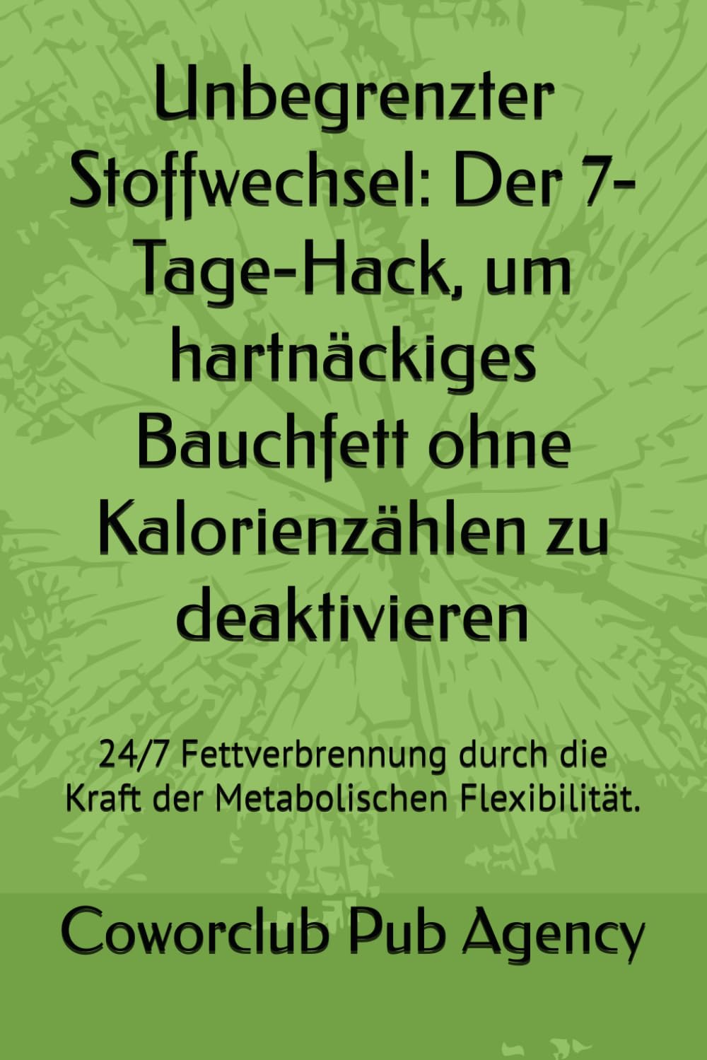 Unbegrenzter Stoffwechsel: Der 7-Tage-Hack, um hartnäckiges Bauchfett ohne Kalorienzählen zu deaktivieren: 24/7 Fettverbrennung durch die Kraft der Metabolischen Flexibilität.