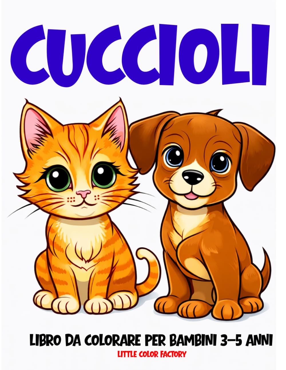 CUCCIOLI – Cani e Gatti – Libro da Colorare per Bambini 3–5 Anni: 100 pagine grandi e semplici per le manine dei più piccoli (Little Color Factory – Libri da Colorare 3–5 Anni)