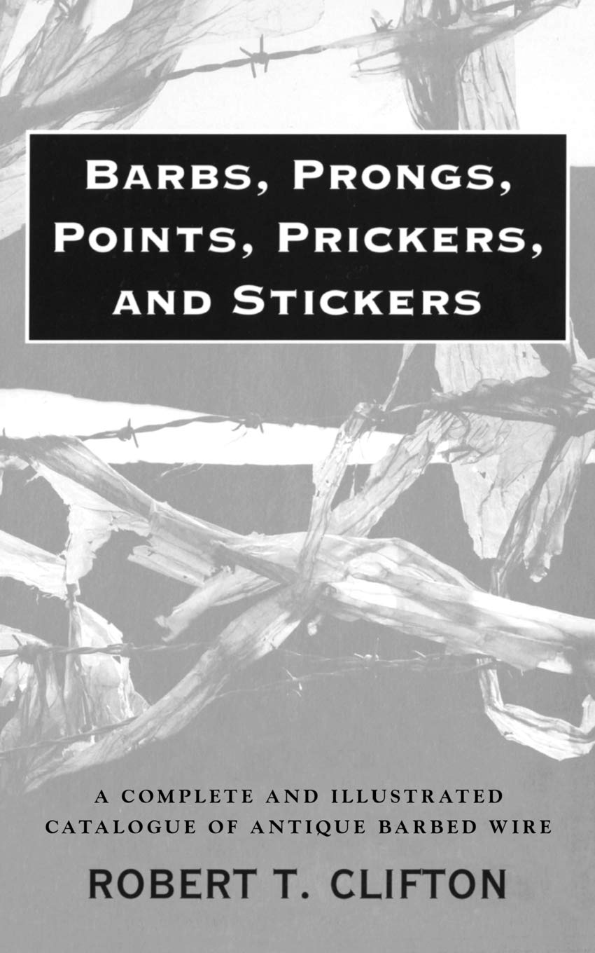 Barbs, Prongs, Points, Prickers, and Stickers: A Complete and Illustrated Catalogue of Antique Barbed Wire