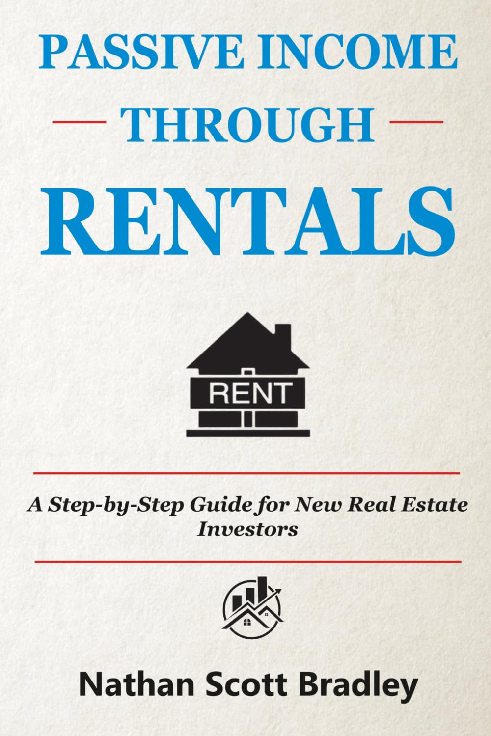 Passive Income Through Rentals: A Step-by-Step Guide for New Real Estate Investors (The Real Estate Money Blueprint Series)