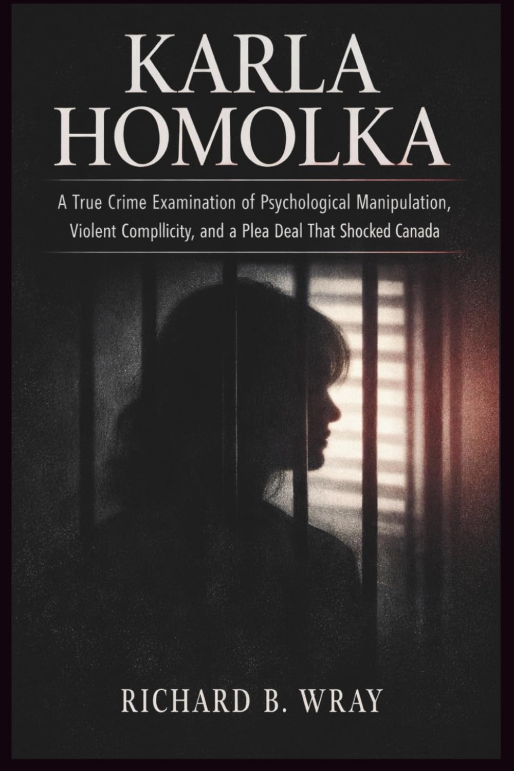 KARLA HOMOLKA: A True Crime Examination of Psychological Manipulation, Violent Complicity, and a Plea Deal That Shocked Canada (Unsolved Murders & Serial Killers: Real-Life True Crime Mystery Cases)