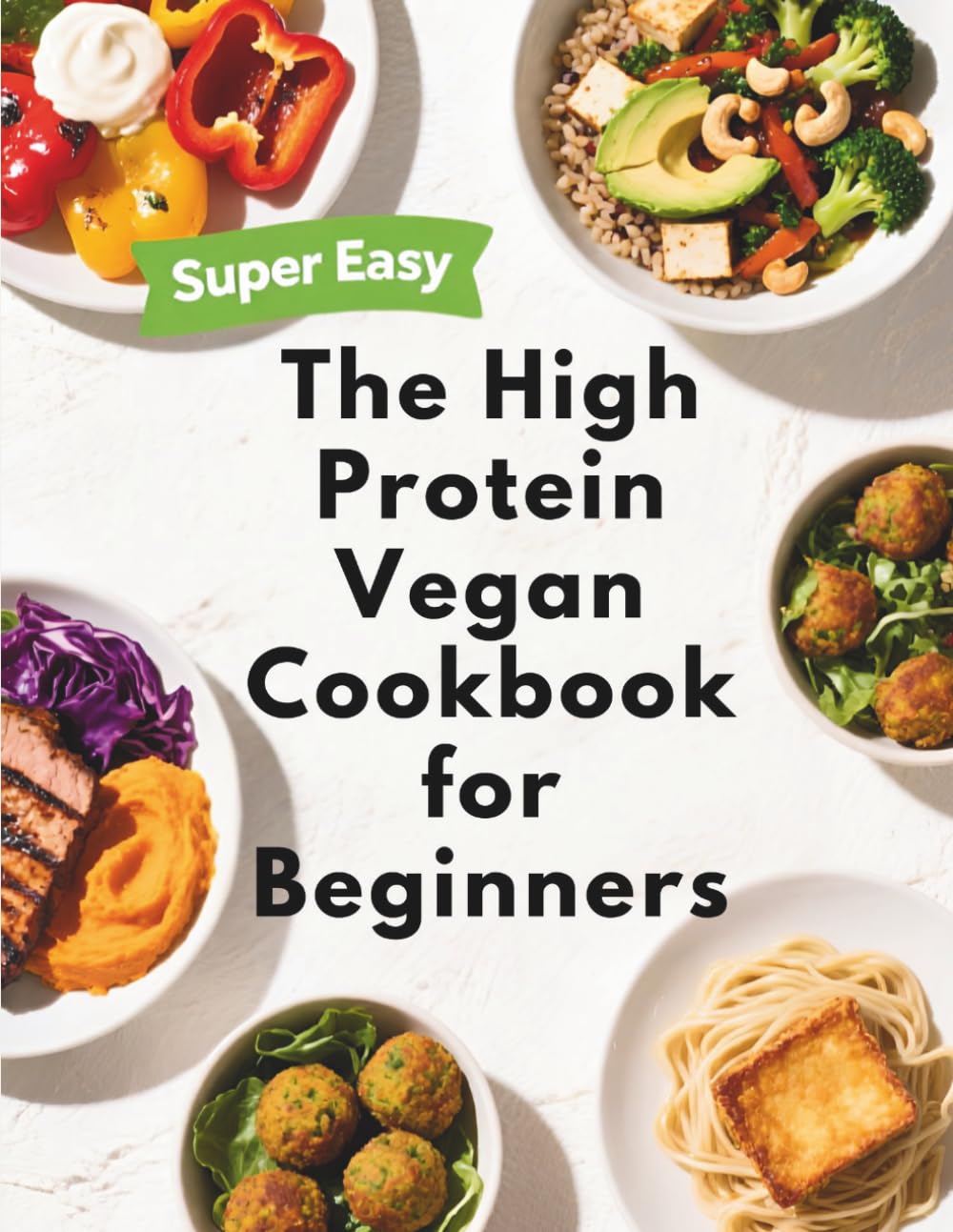 The High Protein Vegan Cookbook for Beginners: Simple Whole-Food Plant-Based Recipes to Hit Your Daily Protein Goals — No Powders, No Fake Meats