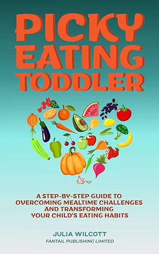 Picky Eating Toddler: A Step-by-Step Guide to Overcoming Mealtime Challenges and Transforming Your Child's Eating Habits