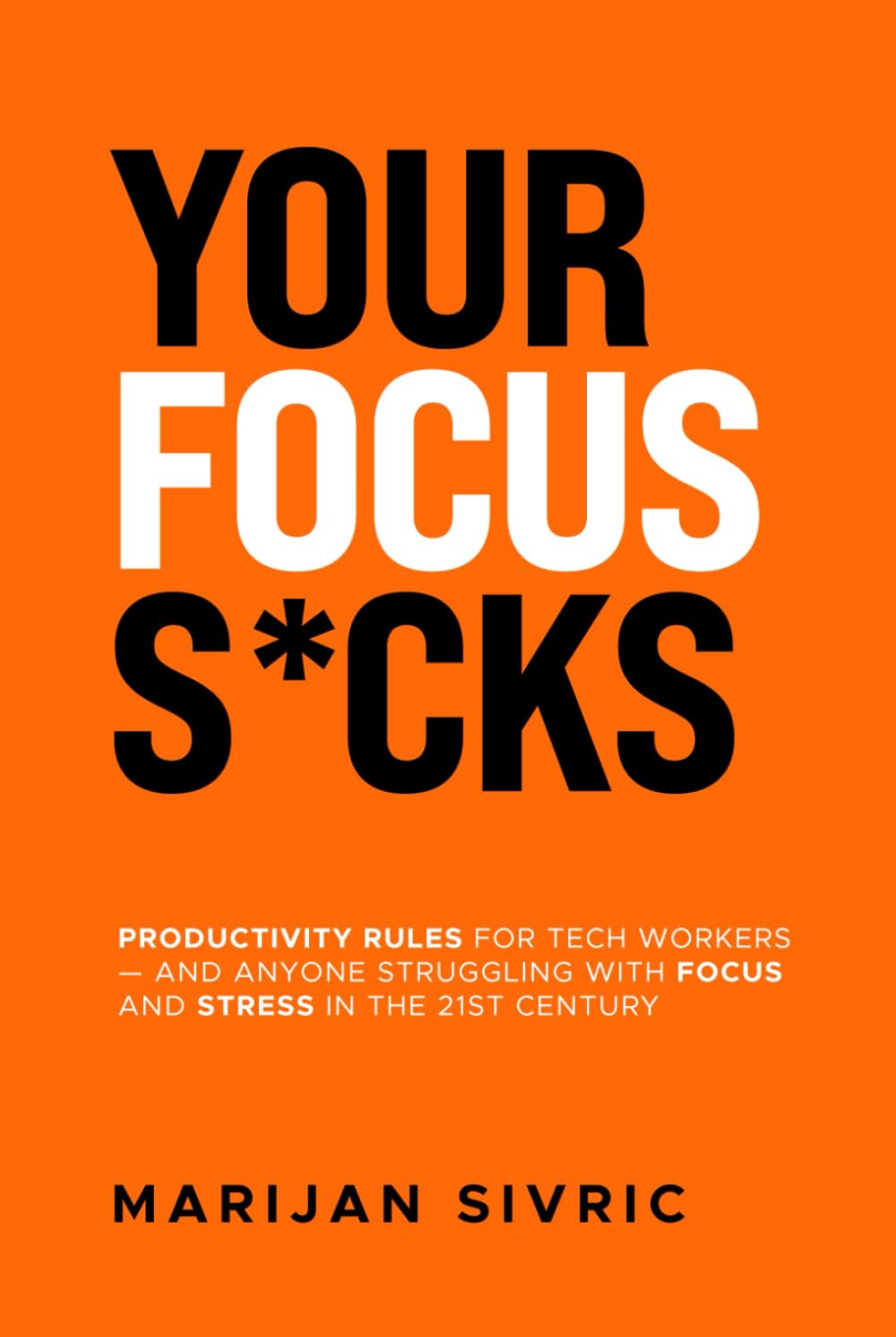 Your Focus S*cks: Productivity Rules for Tech Workers — and Anyone Struggling with Focus and Stress in the 21st Century