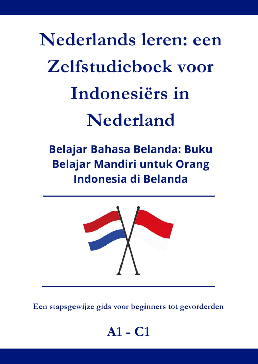 Nederlands leren: een zelfstudieboek voor Indonesiërs in Nederland: Belajar Bahasa Belanda: Buku Belajar Mandiri untuk Orang Indonesia di Belanda A1 - C1