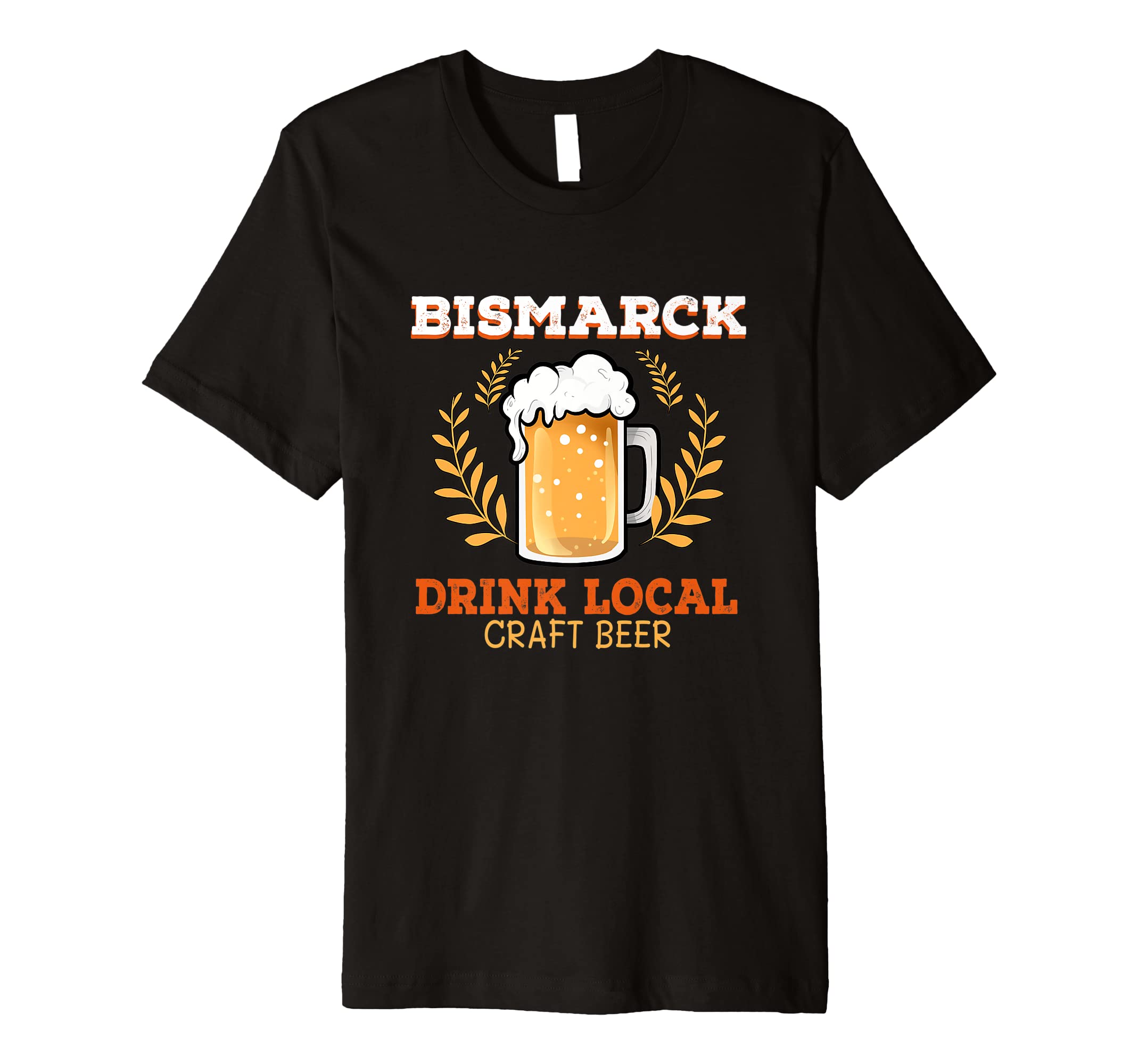 Bismarck, Drink Local Craft Beer Drinking Alcoholic Drinks Premium T-Shirt