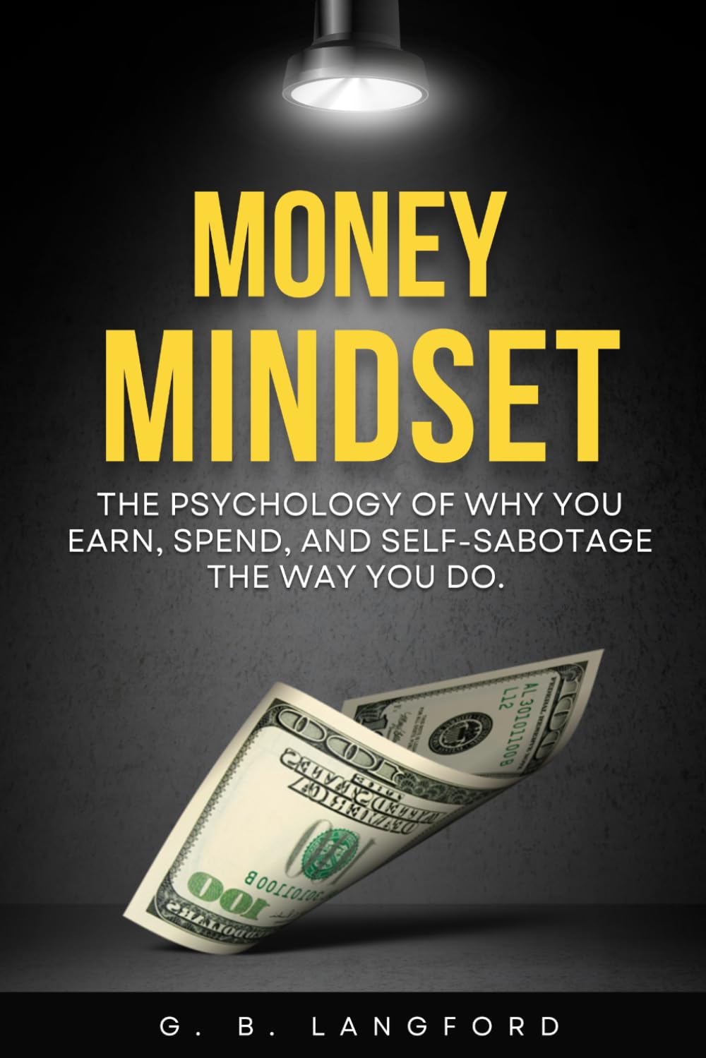 Money Mindset: The Psychology of Why You Earn, Spend, and Self-Sabotage the Way You Do (The Money Psychology Series)