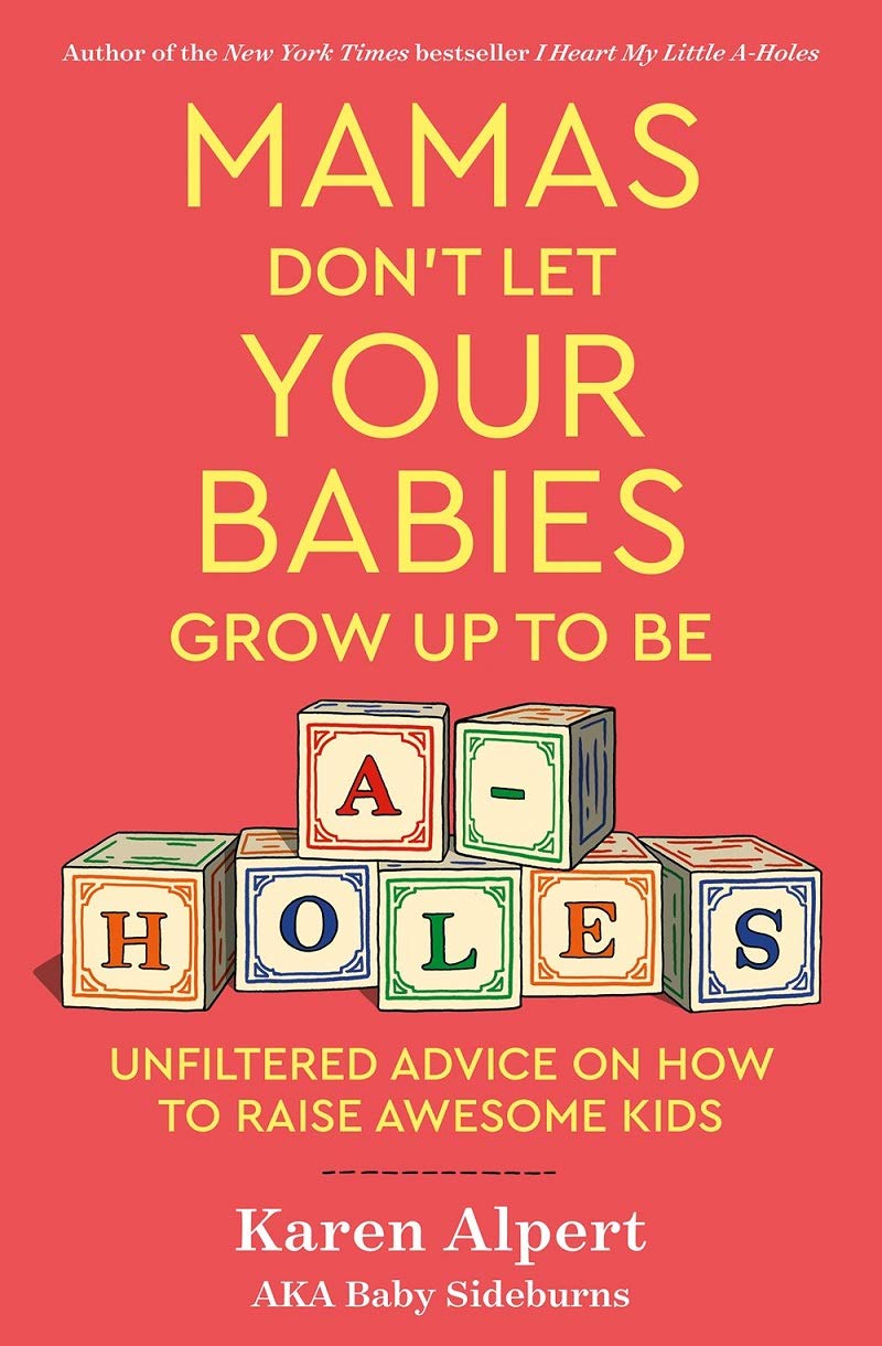 Mamas Don't Let Your Babies Grow Up To Be A-Holes: Unfiltered Advice on How to Raise Awesome Kids