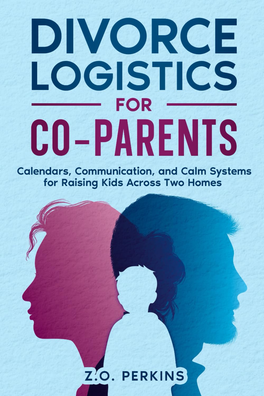 Divorce Logistics for Co-Parents: A Practical Guide to Calm, Predictable Co-Parenting After Divorce: Calendars, Communication, and Systems That Reduce Conflict Across Two Homes