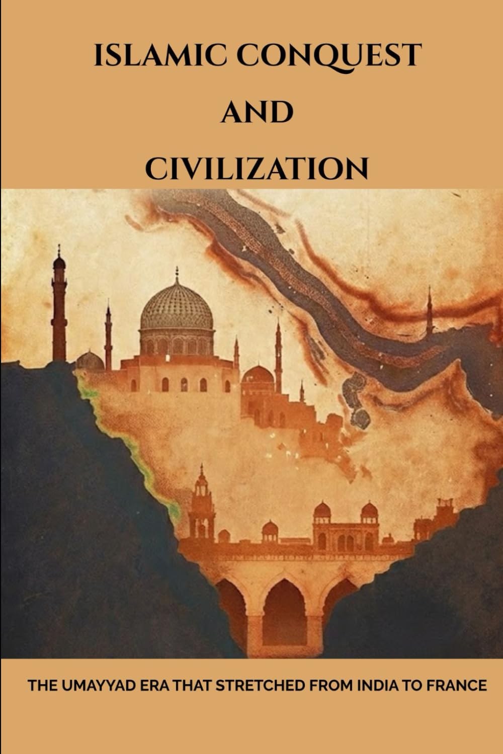 Islamic Conquest and Civilization: The Umayyad Era That Stretched from India to France (Early Islamic History Collection)