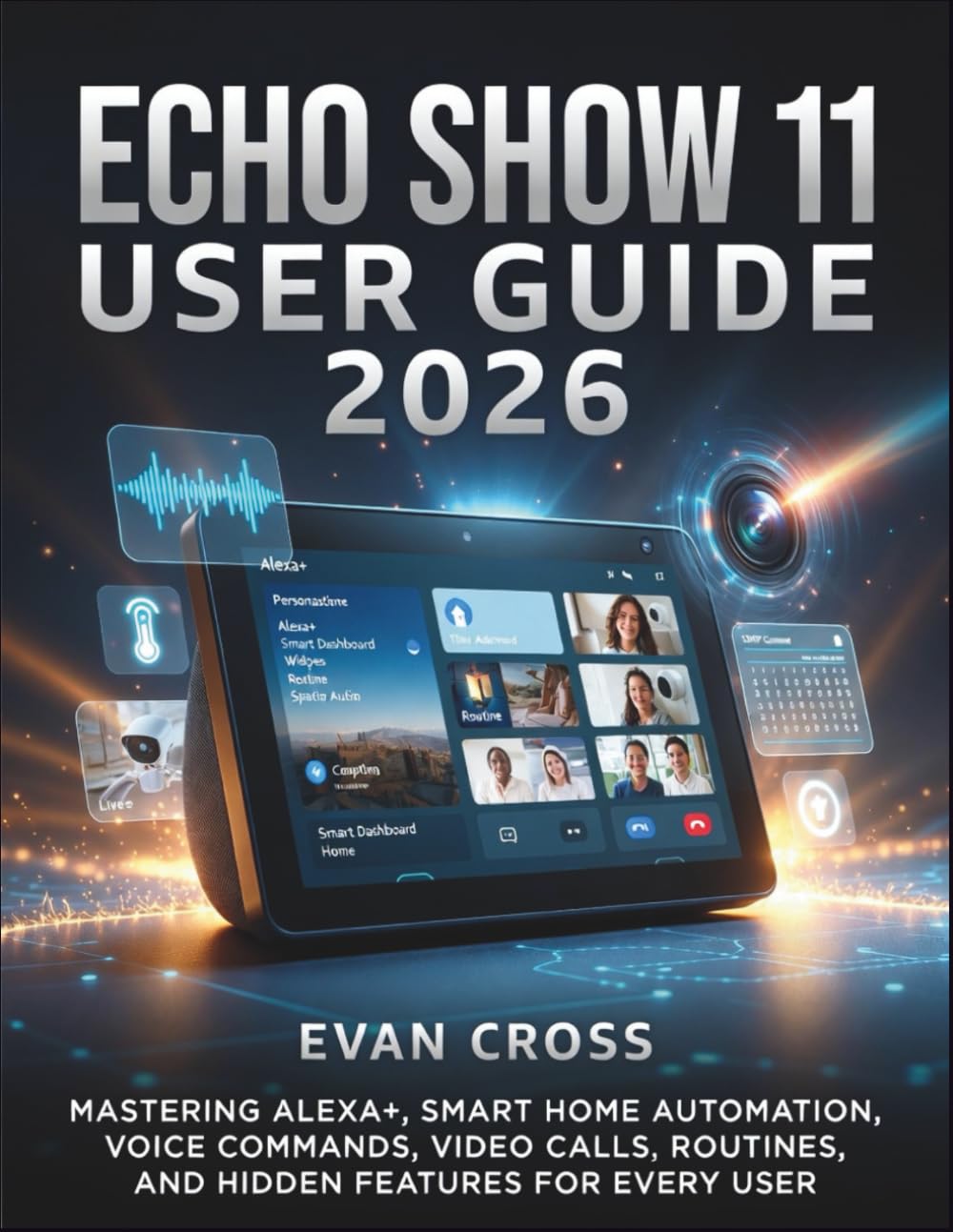 ECHO SHOW 11 USER GUIDE 2026: Mastering Alexa+, Smart Home Automation, Voice Commands, Video Calls, Routines, and Hidden Features for Every