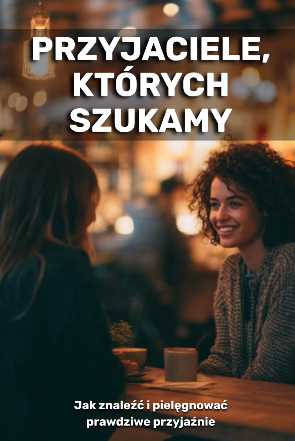Przyjaciele, których szukamy: jak znaleźć i zachować prawdziwe przyjaźnie