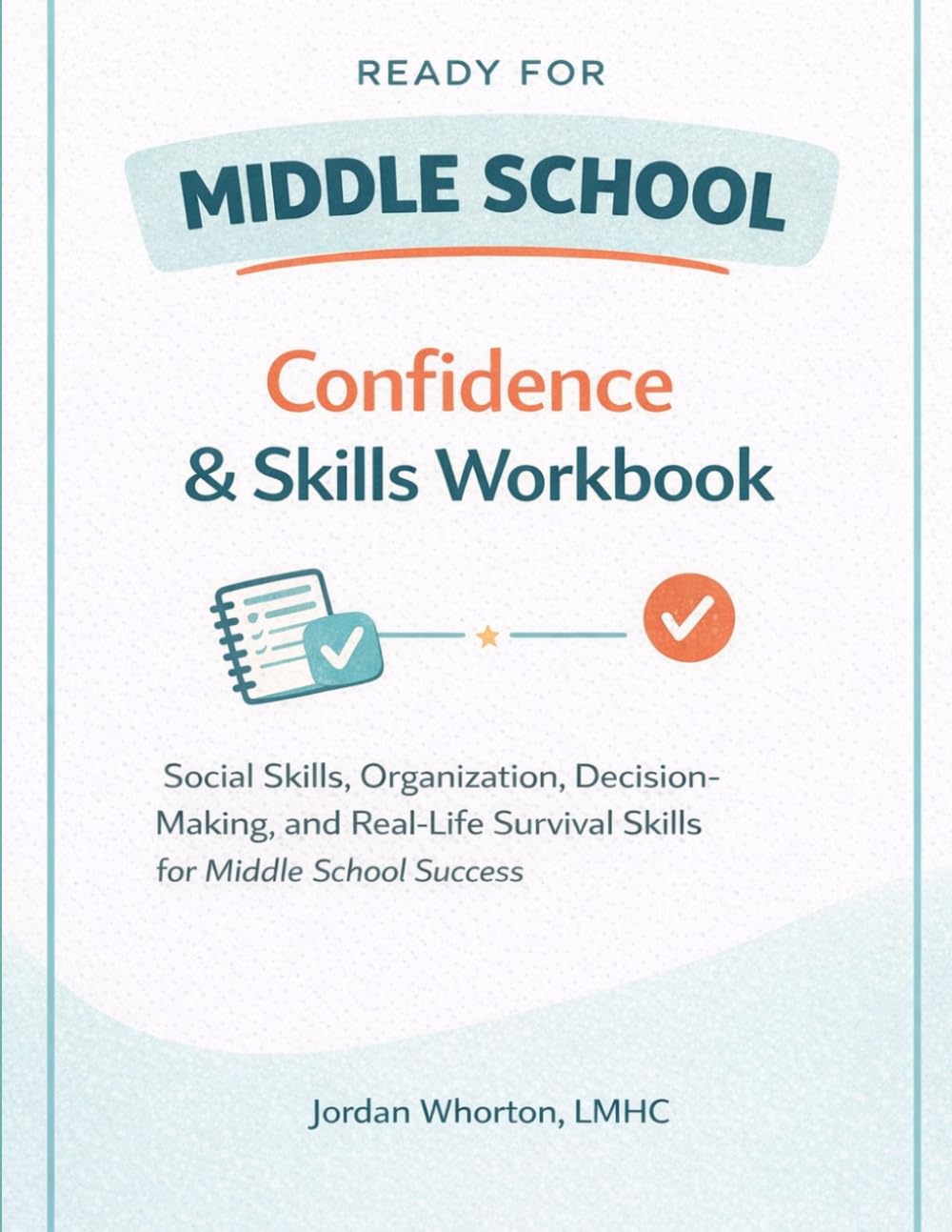 Ready For Middle School: Confidence and Skills Workbook: Social Skills, Organization, Decision Making and Real-Life Survival Skills for Middle School Success for Ages 10-12