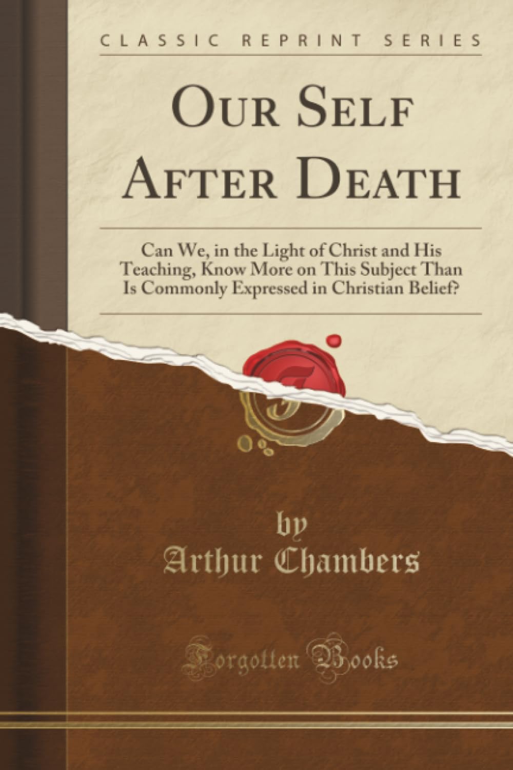 Our Self After Death (Classic Reprint): Can We, in the Light of Christ and His Teaching, Know More on This Subject Than Is Commonly Expressed in Christian Belief?
