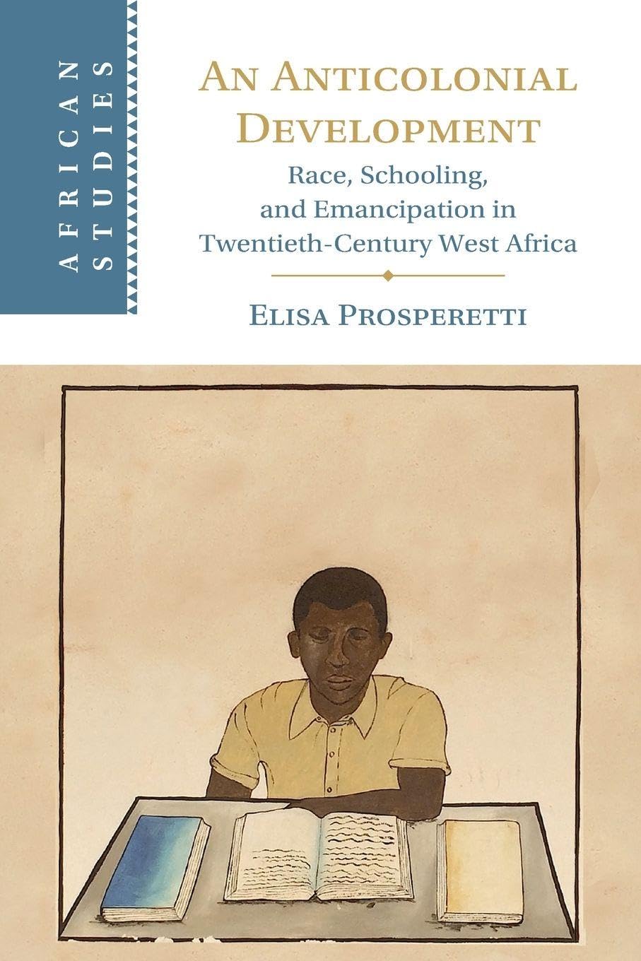 An Anticolonial Development: Race, Schooling, and Emancipation in Twentieth-Century West Africa (African Studies)