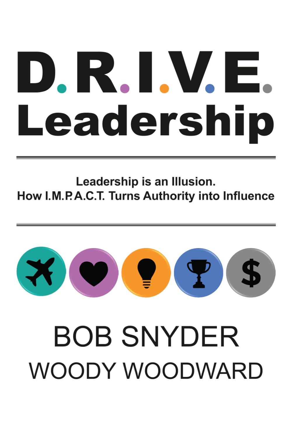 DRIVE Leadership: Leadership is an Illusion. How I.M.P.A.C.T. Turns Authority into Influence