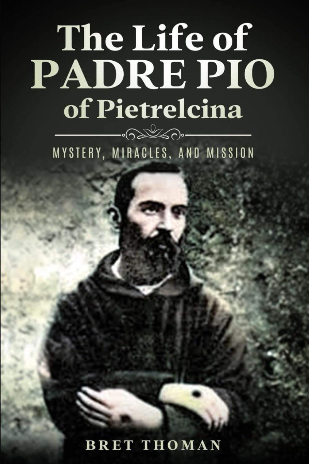 The Life of Padre Pio of Pietrelcina: Mystery, Miracles, and Mission (The Mission of Padre Pio)
