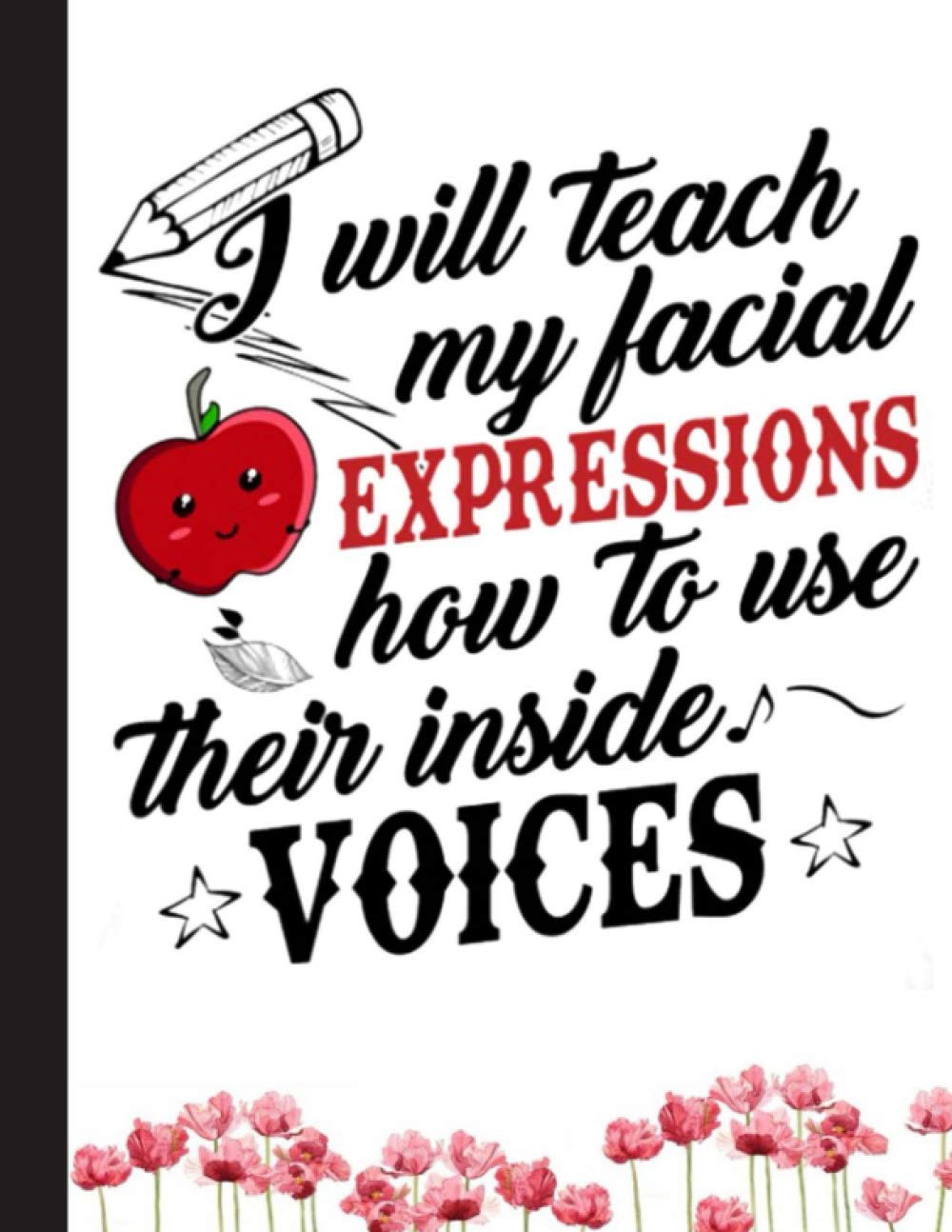 I Will Teach My Facial Expressions How To Use Their Inside Voices Notebook: Notebook for Teacher Appreciation - College Ruled Paper with Funny Teaching Quote (Education is a Gift Composition Books)