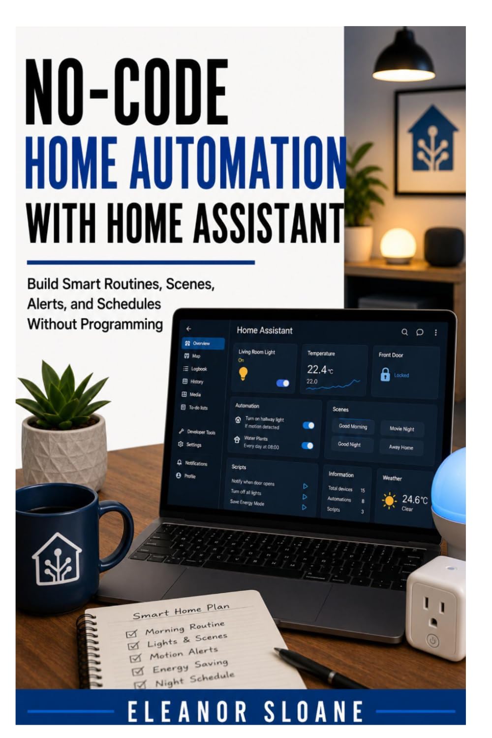 No-Code Home Automation with Home Assistant: Build Smart Routines, Scenes, Alerts, and Schedules Without Programming