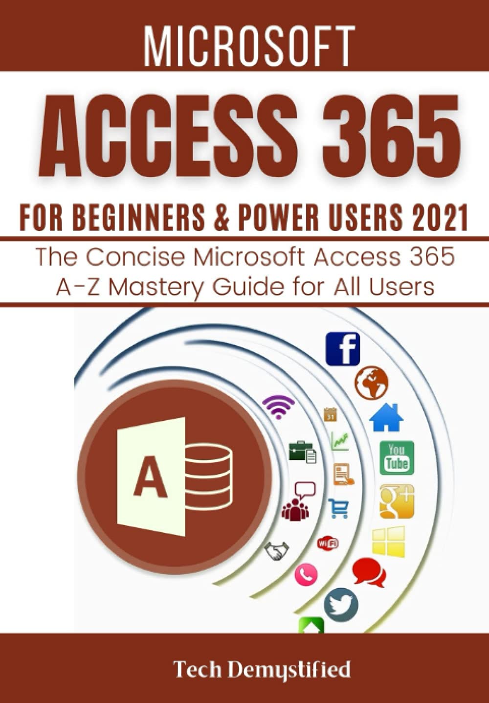 Independently published MICROSOFT ACCESS 365 FOR BEGINNERS & POWER USERS 2021: The Concise Microsoft Access 365 A-Z Mastery Guide for All Users