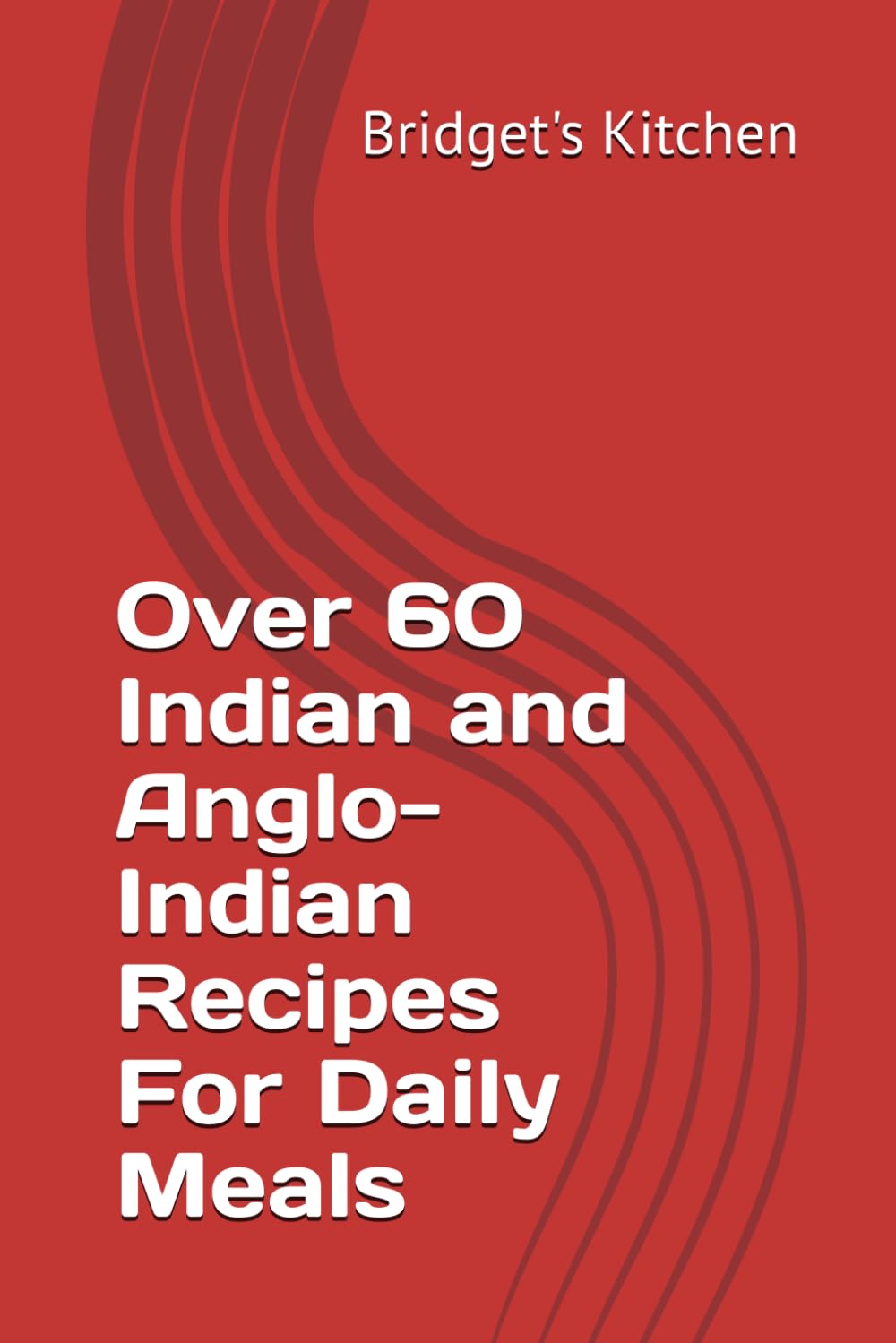Over 60 Indian and Anglo-Indian Recipes For Daily Meals