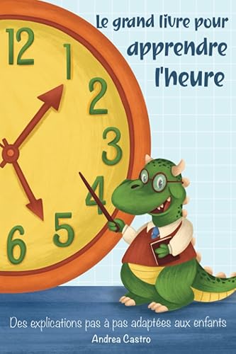 Le grand livre pour apprendre l'heure: Des explications pas à pas adaptées aux enfants - Avec des illustrations et un mode d'emploi pour fabriquer sa propre horloge d'apprentissage