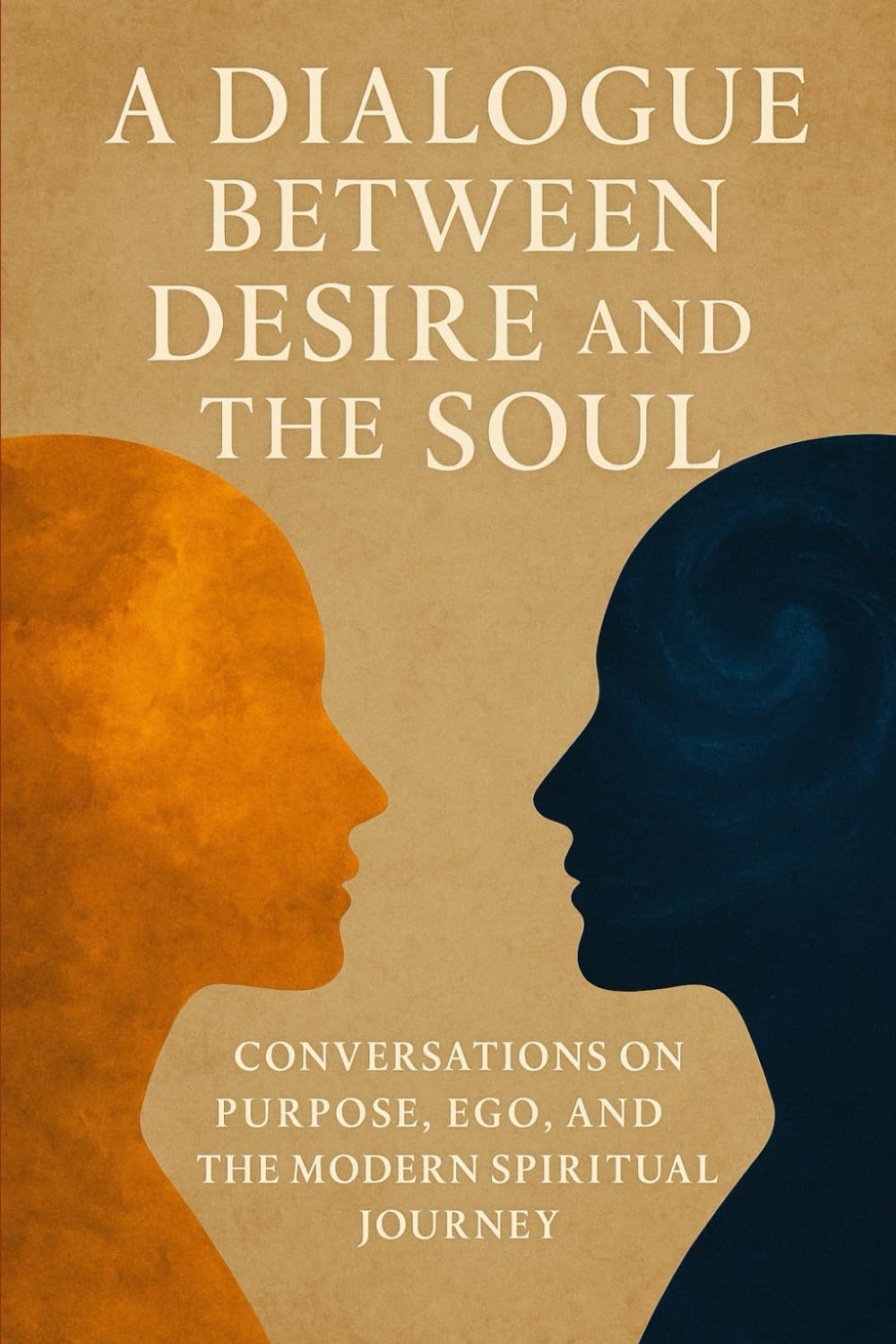A Dialogue Between Desire and the Soul: Conversations on Ambition, Ego, Stillness, and the Inner Journey (Inner Awakening Trilogy: Consciousness, Purpose & Modern Spirituality)