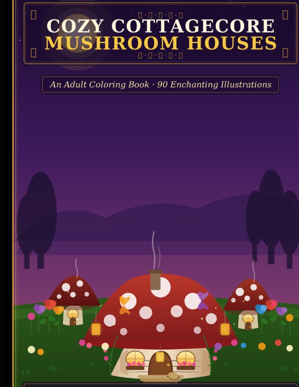 Cozy Cottagecore Mushroom Houses: An Adult Coloring Book of 90 Enchanting Mushroom Cottages, Magical Forests, Fairy Gardens & Whimsical Woodland Scenes