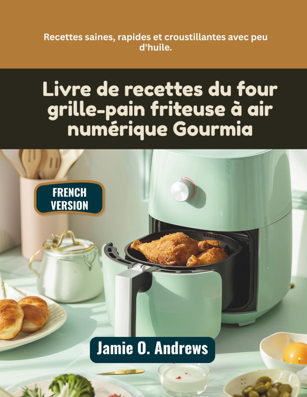 Livre de recettes du four grille-pain friteuse à air numérique Gourmia: Recettes saines, rapides et croustillantes avec peu d'huile.