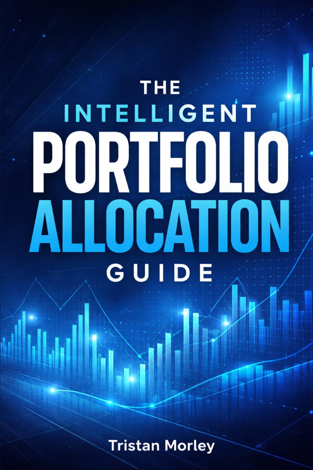 The Intelligent Portfolio Allocation Guide: How to Diversify Investments, Balance Risk and Return, and Build a Resilient Long-Term Portfolio