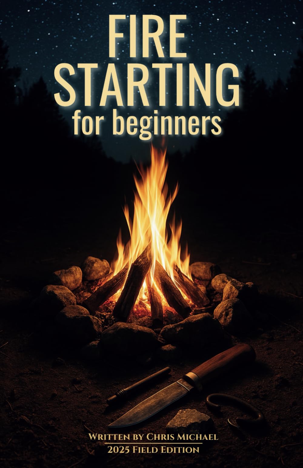 Fire Starting for Beginners: Master 13 Proven Ways to Start a Fire Without Matches or a Lighter (Chris Michael’s Bushcraft Survival Series)