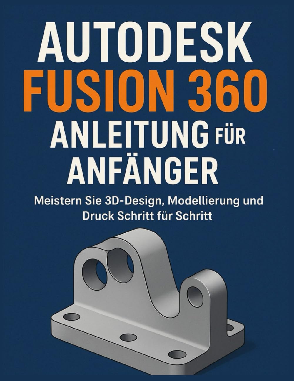AUTODESK FUSION 360 ANLEITUNG FÜR ANFÄNGER: Meistern Sie 3D-Design, Modellierung und Druck Schritt für Schritt