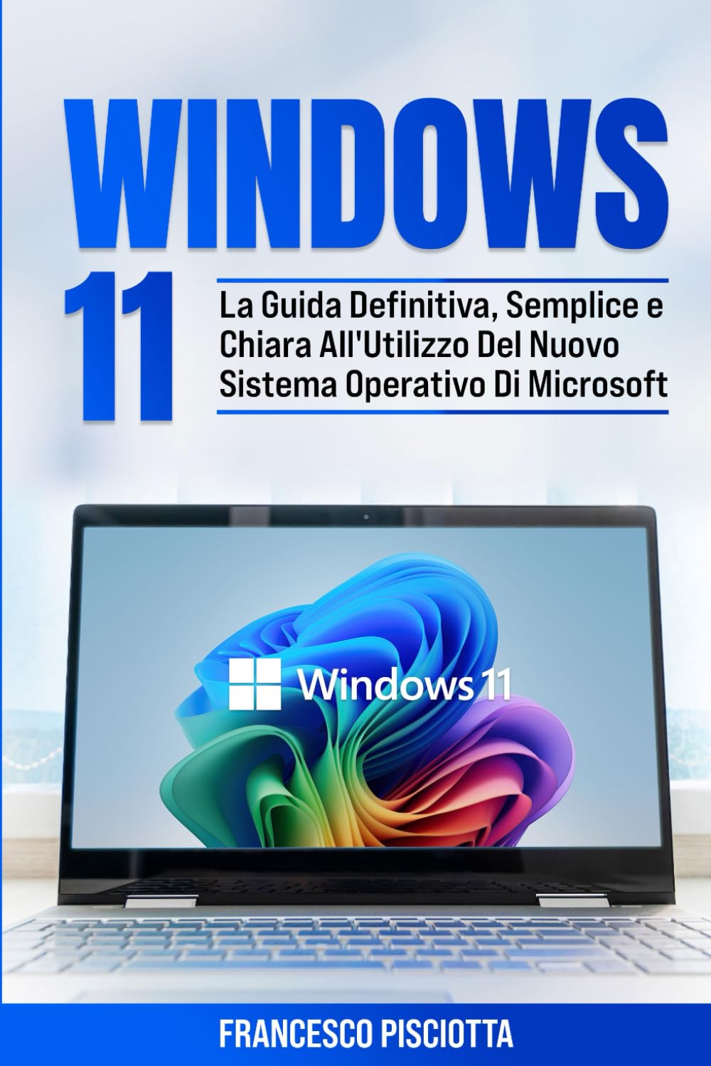 WINDOWS 11 PER PRINCIPIANTI: LA GUIDA DEFINITIVA, SEMPLICE E CHIARA ALL'UTILIZZO DEL NUOVO SISTEMA OPERATIVO DI MICROSOFT