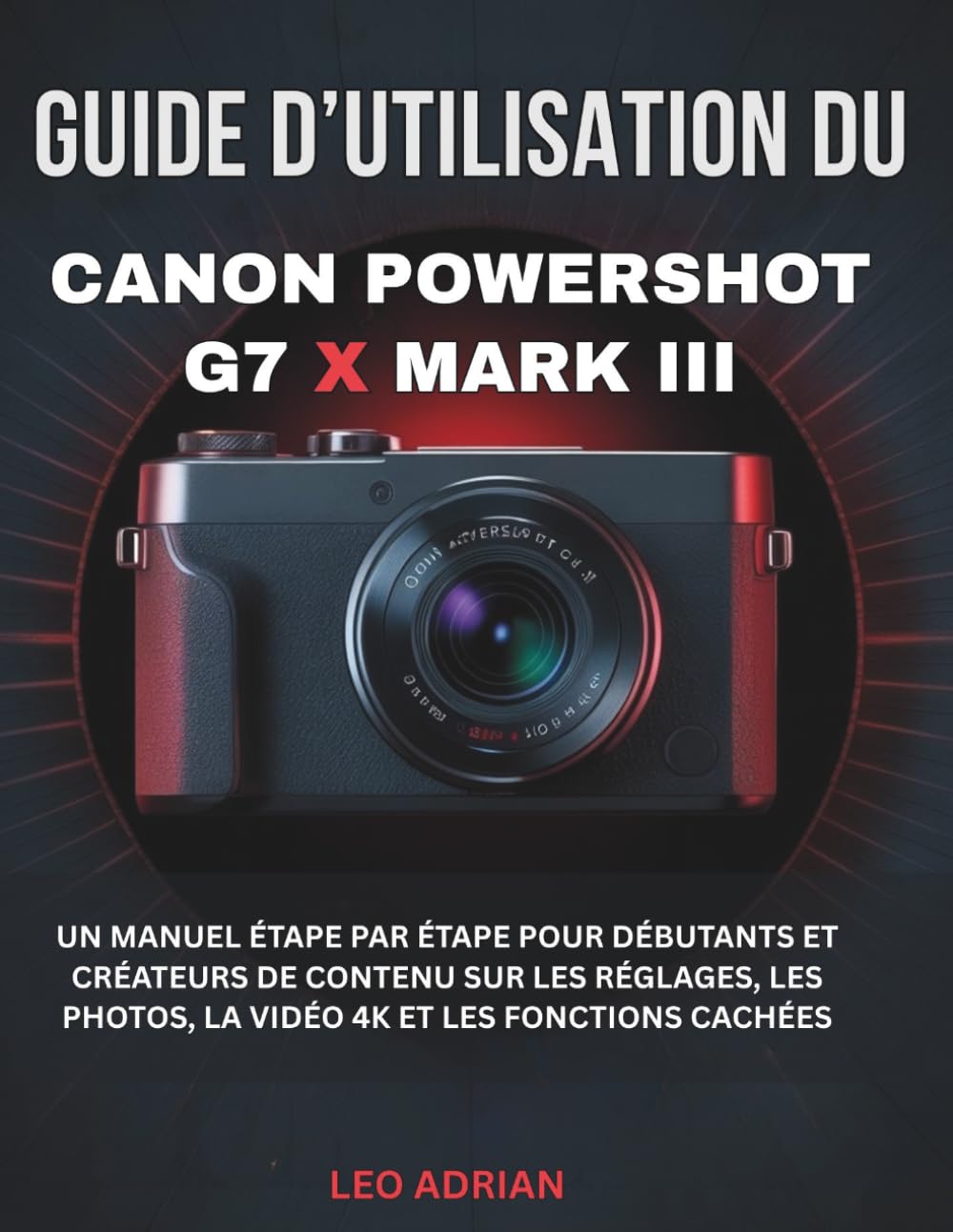 Guide d’utilisation du Canon PowerShot G7 X Mark III: Un manuel étape par étape pour débutants et créateurs de contenu sur les réglages, les photos, la vidéo 4K et les fonctions cachées