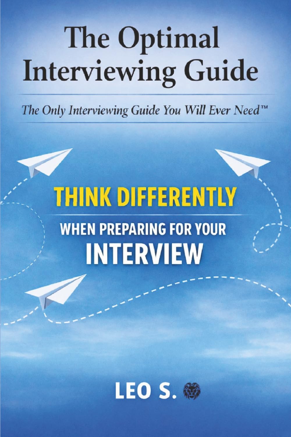 The Optimal Interviewing Guide: The Only Interviewing Guide You Will Ever Need™ (The Data-Informed Career and Performance Series)