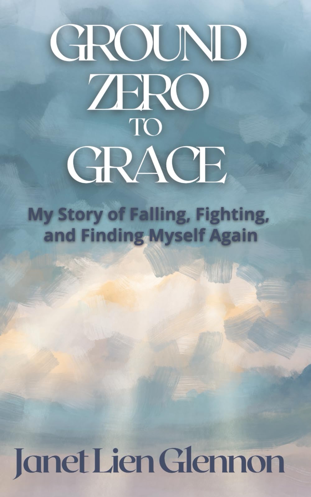 Ground Zero to Grace: My Story of Falling, Fighting, and Finding Myself Again