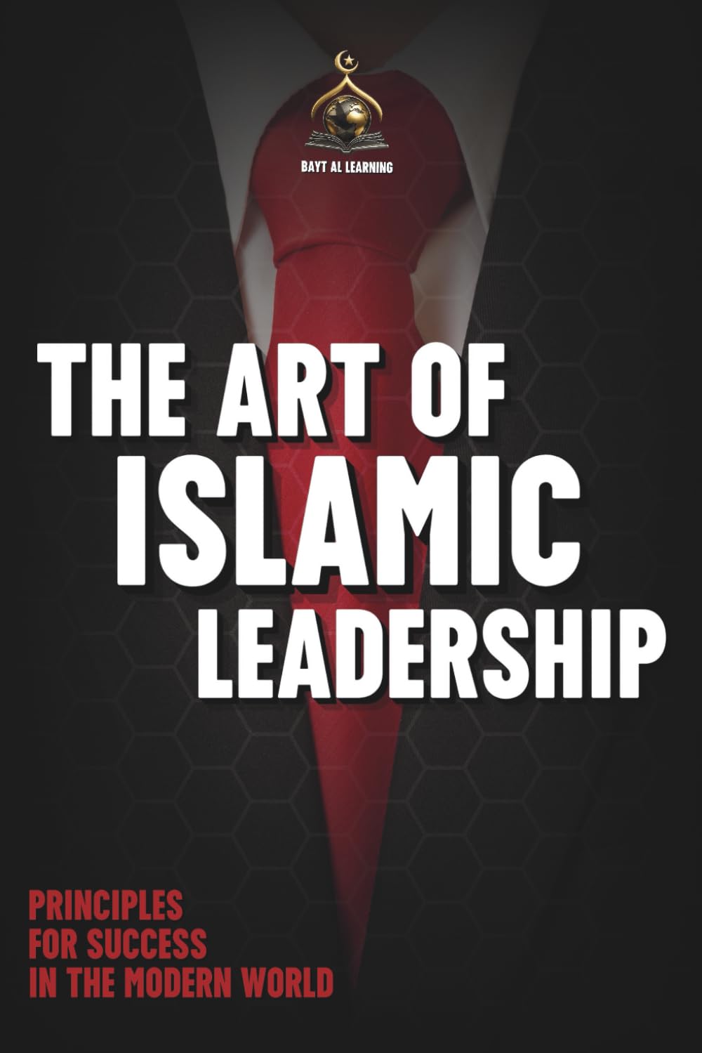 The Art of Islamic Leadership: Timeless Principles and Practical Strategies for Leadership Success in the Modern World