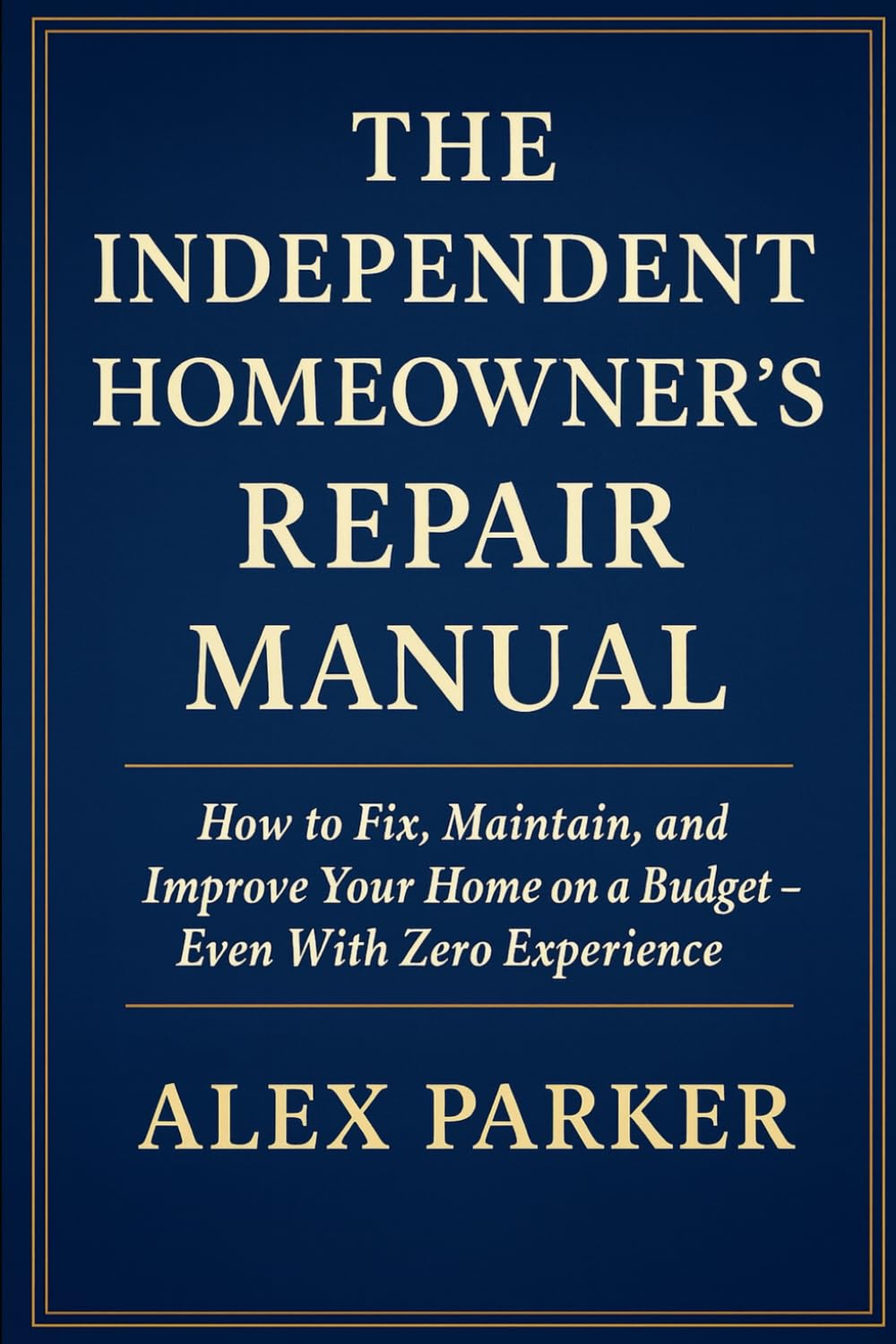 The Independent Homeowner’s Repair Manual: How to Fix, Maintain, and Improve Your Home on a Budget- Even With Zero Experience