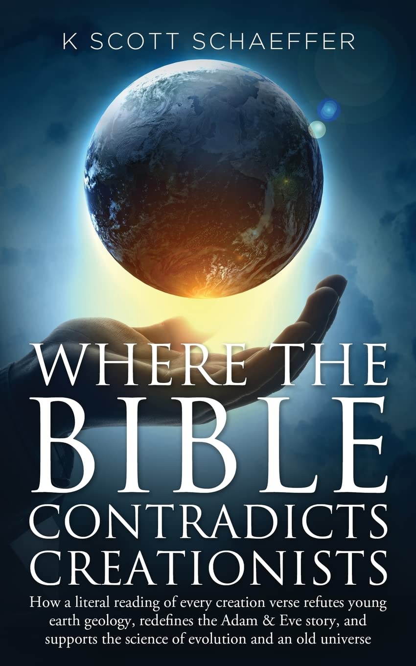 Where the Bible Contradicts Creationists: How a literal reading of every creation verse refutes young earth geology, redefines the Adam and Eve story, ... the science of evolution and an old universe