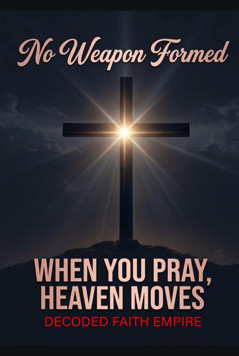 No Weapon Formed: When You Pray, Heaven Moves: 100 Powerful Prayers for Protection, Breakthrough, Healing, and Spiritual Victory (Prayer Books Series)