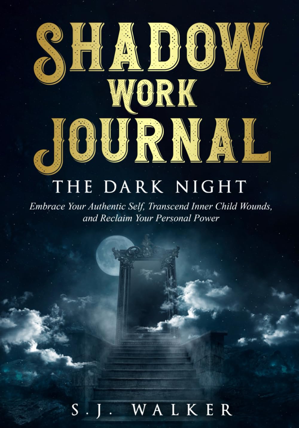 Shadow Work Journal THE DARK NIGHT: Embrace Your Authentic Self, Transcend Inner Child Wounds and Reclaim Your Personal Power