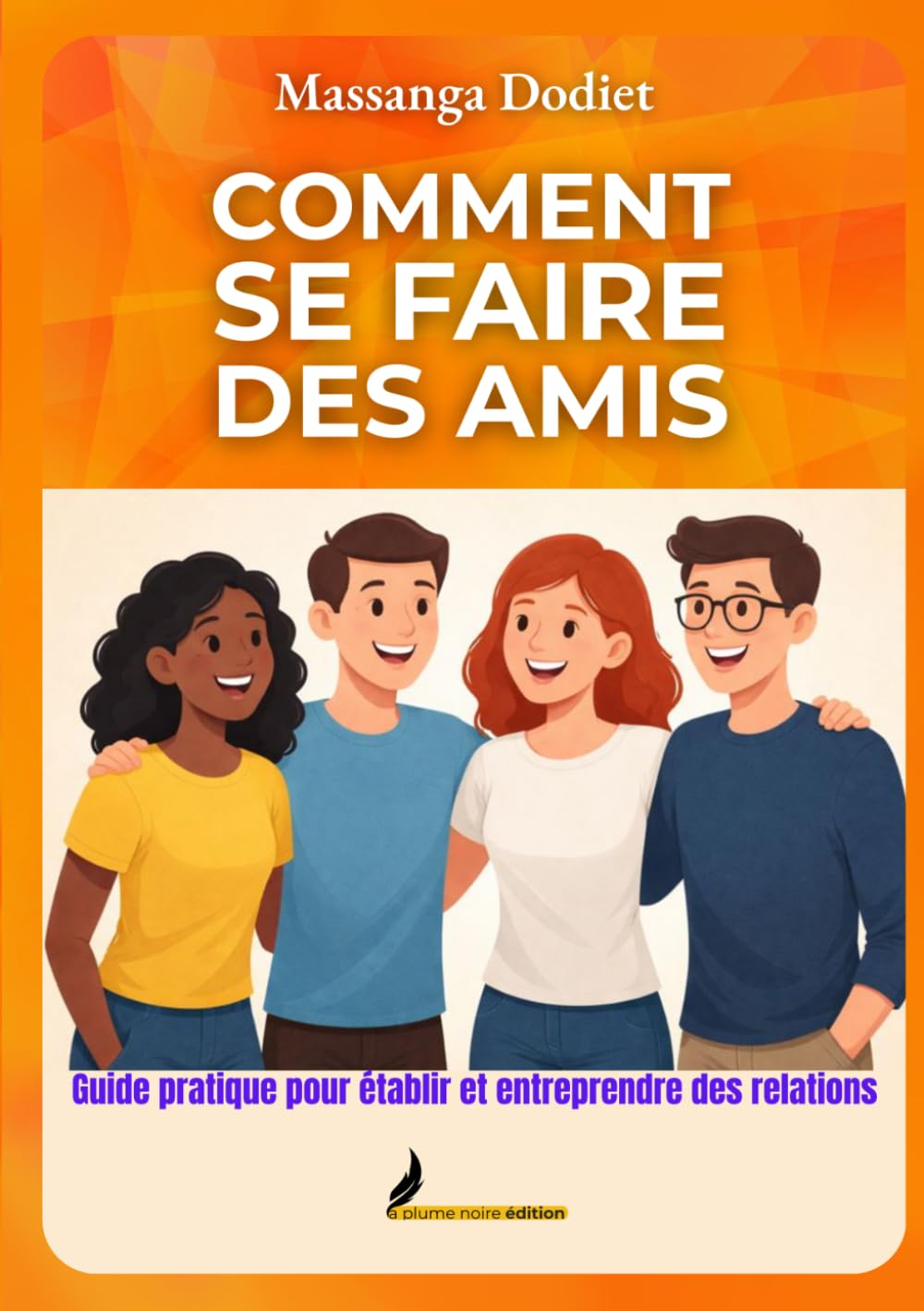 COMMENT SE FAIRE DES AMIS: Guide pratique pour établir et entreprendre des relations